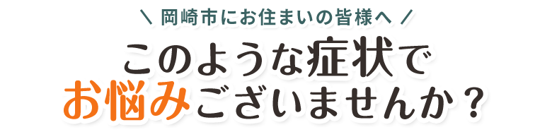 このような症状でお悩みございませんか